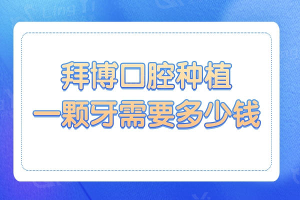 拜博口腔种植一颗牙需要多少钱?2024价格在2580-11800,还有半口/全口费用