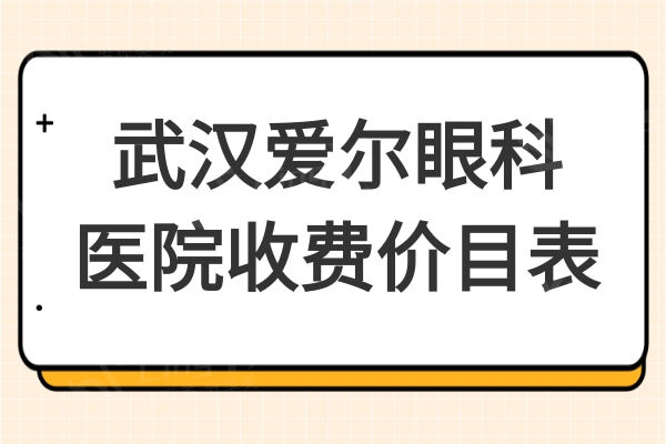 2024武汉爱尔眼科医院收费价目表:近视价格8500起|晶体植入31000元起