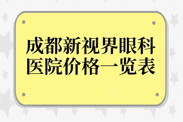 全新成都新视界眼科医院价格一览表:全飞秒9800起，收费透明不坑人