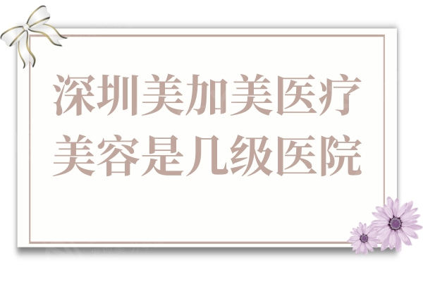 深圳美加美医疗美容是几级医院?是一级医院且做眼鼻胸/抗衰口碑好