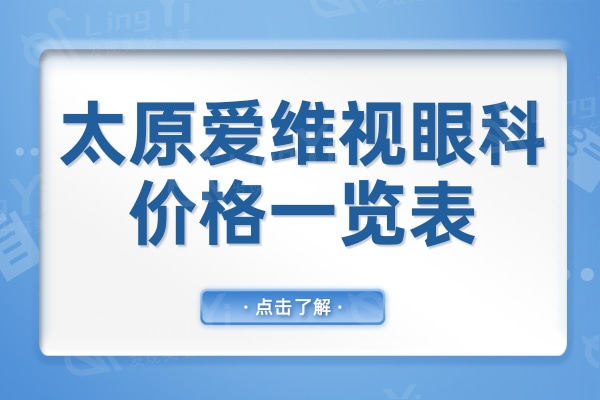 揭晓山西太原爱维视眼科价格一览表,据说医生技术好价格还不贵