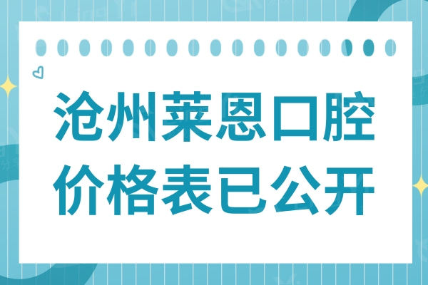 全新沧州莱恩口腔价格表已公开:种牙2980正畸6500+补牙150+