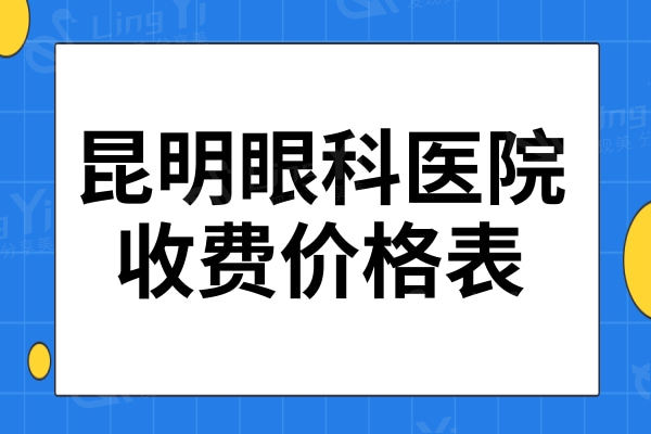 昆明眼科医院价格表2024:含飞秒|全飞|青光眼手术|晶体矫正价格