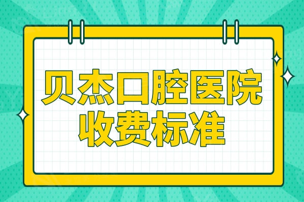 贝杰口腔医院收费标准2024:种植牙|正畸|补牙|拔牙等项目明码标价