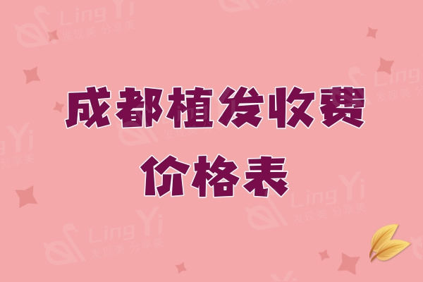 成都植发收费价格表新，发际线|秃顶|疤痕|疤痕|私密|胡须价格实惠透明