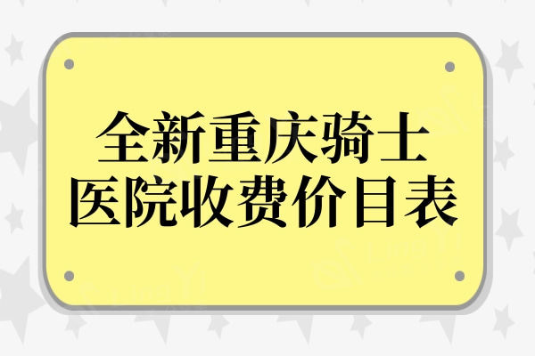 全新重庆骑士医院收费价目表:大拇指外翻13000+激光疤痕修复1200+