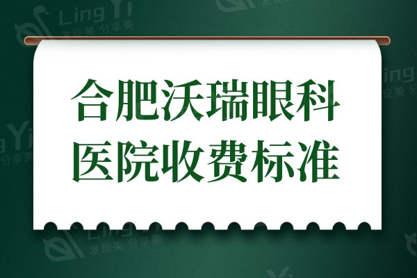 合肥沃瑞眼科医院收费标准:近视手术9800起,亲诊顾客点评技术好收费不贵