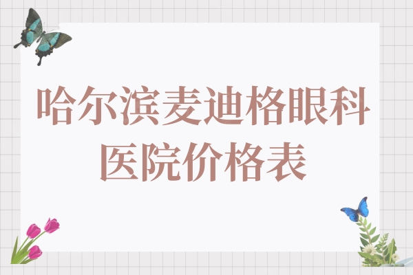 分享哈尔滨麦迪格眼科医院价格表:晶体植入/全飞秒激光价格实惠