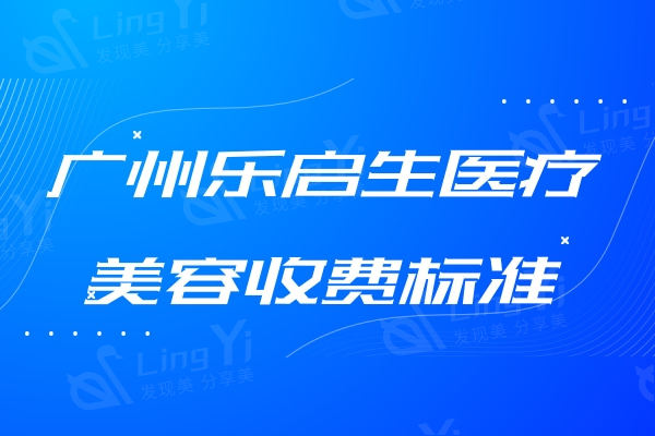 广州乐启生医疗美容收费标准：玻尿酸1406+去狐臭2005+超声炮3386元起