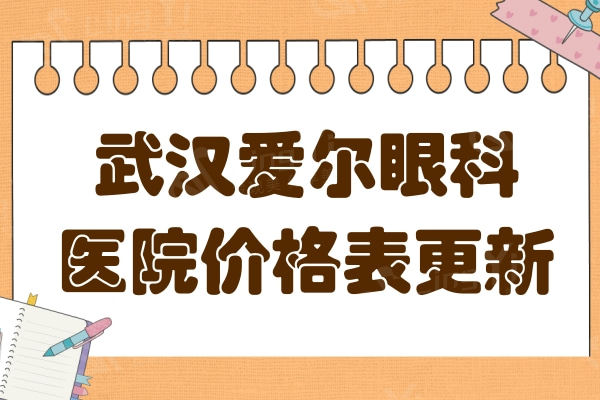 武汉爱尔眼科医院价格表更新:白内障/晶体植入/半飞秒激光性价比高