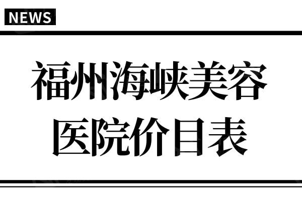 全新福州海峡美容医院价目表:网友直呼鼻小柱延长6000元太实惠