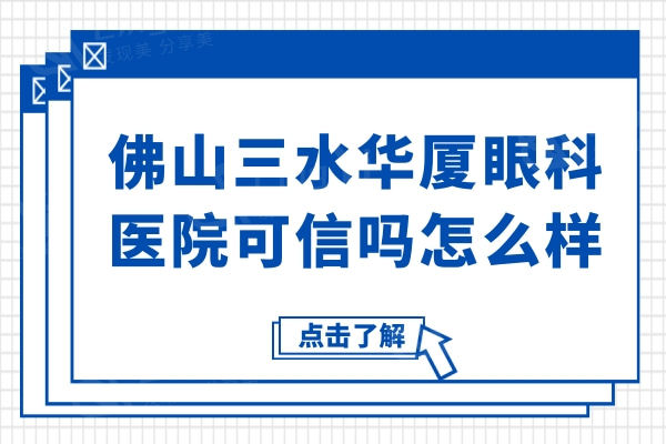 佛山三水华厦眼科医院可信吗怎么样?看了收费价格和口碑评价发现很靠谱