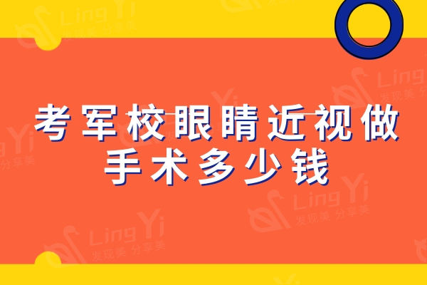 考军校眼睛近视做手术多少钱？激光8800+半飞秒12800+全飞秒16800元起