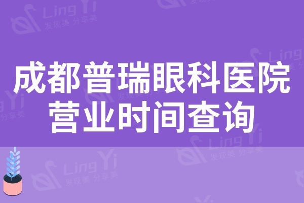 成都普瑞眼科医院营业时间查询，记住早上8:00—下午17:30营业哦