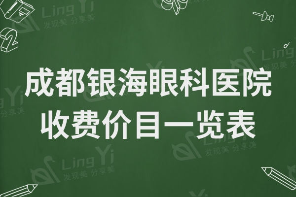 成都银海眼科医院收费贵吗?不贵,价目表显示是正规靠谱医院支持