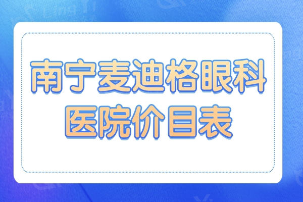 新版南宁麦迪格眼科医院价目表:晶体植入|全飞秒|半飞秒近视手术费用公开