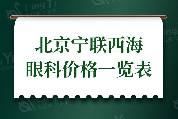 更新北京宁联西海眼科价格一览表:半飞秒11500+晶体植入29999+