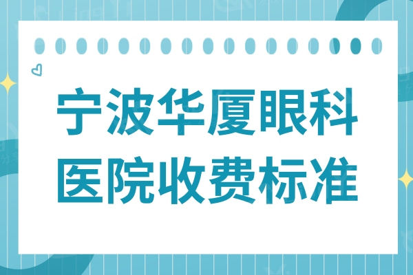 全新宁波华厦眼科医院收费标准:近视矫正1500/晶体矫正9800挺便宜