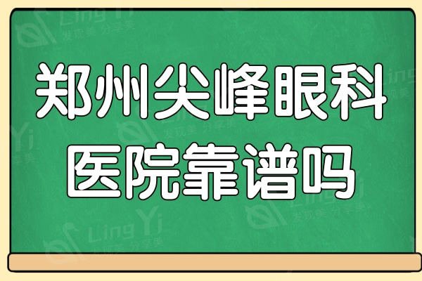 河南郑州尖峰眼科医院靠谱吗?网友反馈他家技术好收费也不贵