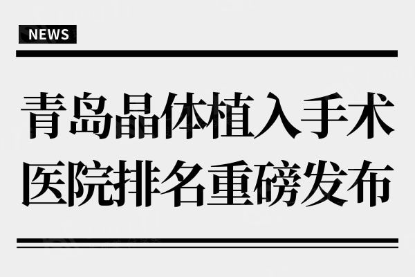 青岛晶体植入手术医院排名重磅发布,各个都是靠实力稳居排名前列的呦