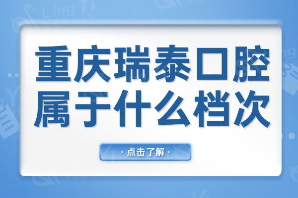 重庆瑞泰口腔属于什么档次?属中高端,医生技术靠谱,价格也不贵