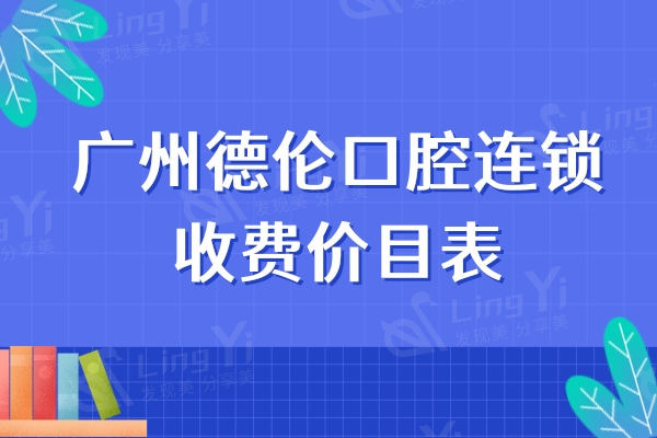 广州德伦口腔连锁收费价目表，种植牙1618+矫正8800+儿牙38元+价格透明