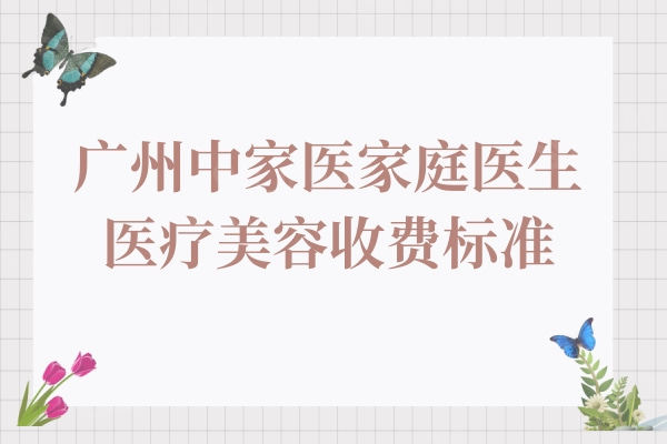 广州中家医家庭医生医疗美容收费标准2024:隆胸15000+私密整形5800+