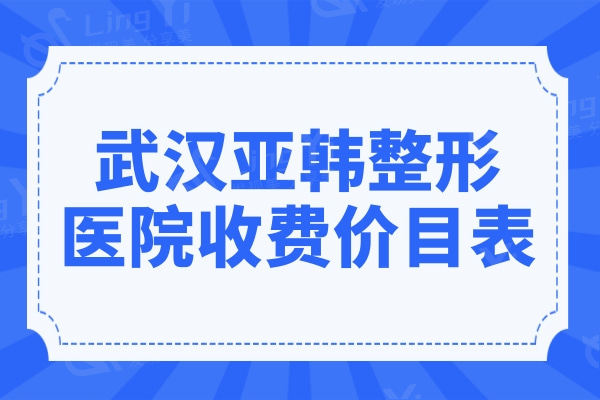 新版武汉亚韩整形医院收费贵吗?不贵,眼鼻胸/磨骨/腹壁整形收费清单曝光