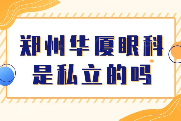 郑州华厦眼科是私立的吗？正规靠谱实力强悍的私立连锁眼科