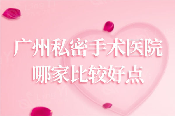 广州私密手术医院哪家比较好点？这三家凭着技术和口碑稳居排行榜