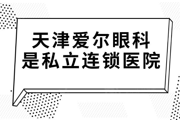 天津爱尔眼科医院是私立连锁,但做近视眼|白内障|斜视等项目实力并不差