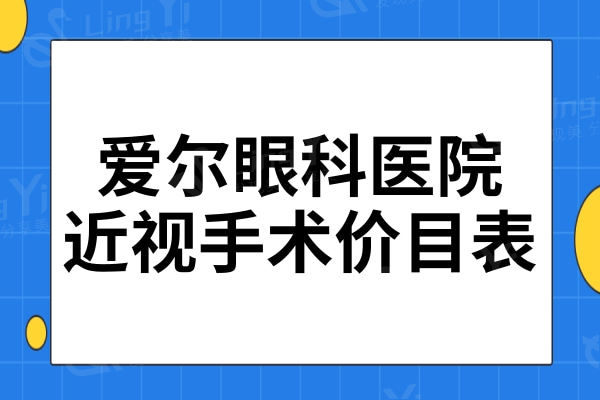 2024爱尔眼科医院近视手术价目表清单:半|全飞秒|晶体植入费用大全