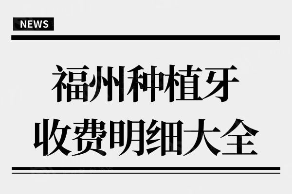 福州种植牙多少钱一颗?2024年收费标准:单颗1980+半口1.8万+全口4万+