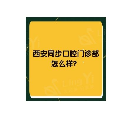 西安同步口腔门诊部怎么样？技术娴熟/设备新型/资质正规等