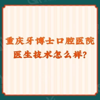 重庆牙博士口腔医院医生技术怎么样？一文了解优势+收费+资质等 快来看看