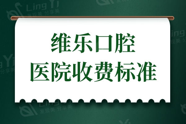 2024年全新维乐口腔医院收费标准:预览种植牙/牙齿矫正/补牙收费高吗