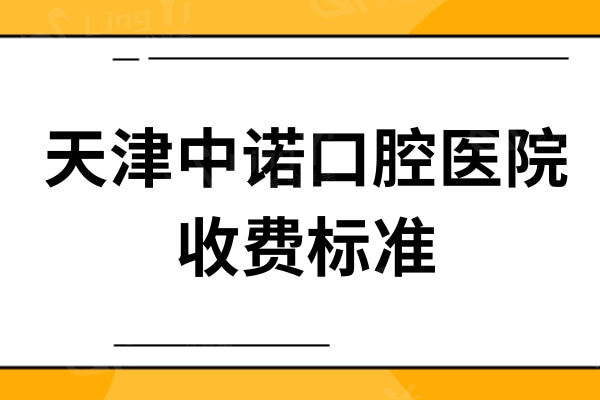 天津中诺口腔医院收费标准：种植体2575+补牙458+矫正16995元起