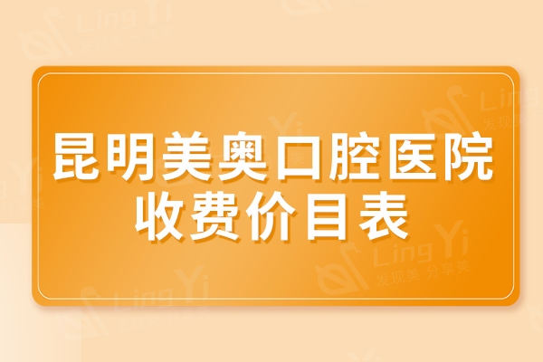 昆明美奥口腔医院收费价目表，种植牙/补牙/拔牙/正畸价格很公道