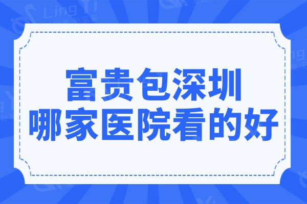 富贵包深圳哪家医院看的好?这5家是看富贵包技术好的医院排行榜