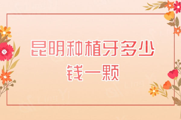 昆明种植牙多少钱一颗？2300元起附美奥/柏德/松鼠种植牙价格