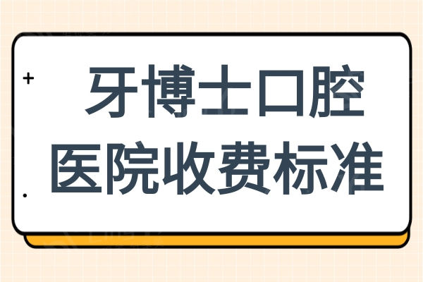 牙博士口腔医院收费贵吗?2025收费标准:种植牙/矫正/镶牙比别家便宜