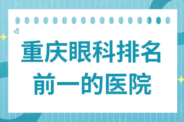 重庆眼科医院排名前一的医院推荐：细盘点，重庆地区内好的眼科医院
