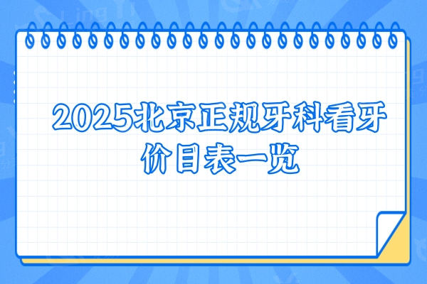 2025北京正规牙科看牙价目表一览：种植牙/矫正/美白/根管/拔牙等费用详解