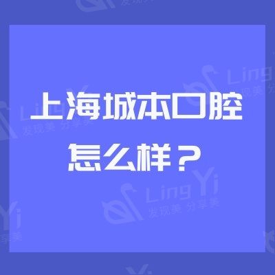 上海城本口腔怎么样？是一家正规、可靠且性价比高的牙科医院