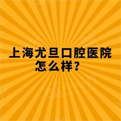 上海尤旦口腔医院怎么样？挺不错的环境好收费合理当地人都知道