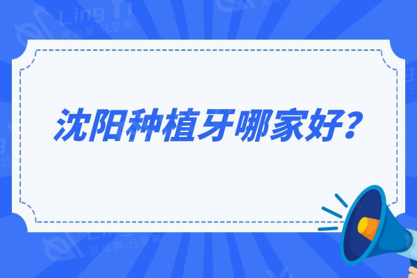 沈阳种植牙哪家好？5家技术雄厚价格便宜的口腔介绍
