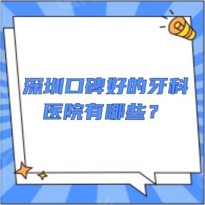 深圳口碑好的牙科医院有哪些？这5家牙科医生负责/价格便宜又好