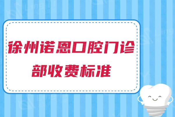 徐州诺恩口腔门诊部收费标准，2025年种植牙1962|矫正9875|补牙68元起
