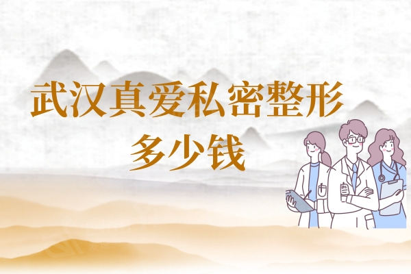 武汉真爱私密整形多少钱？手术缩阴道2480|小阴唇手术1380|私密漂红245元起
