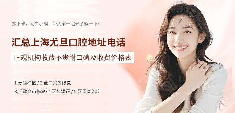 汇总上海尤旦口腔地址电话,正规机构收费不贵附口碑及收费价格表